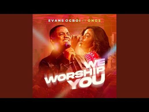 Evans Ogboi – We Worship You Ft. Onos Ariyo